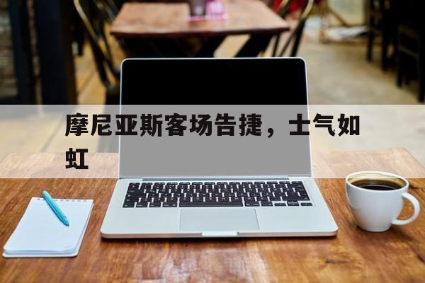 中欧体育app-摩尼亚斯客场告捷，士气如虹(首战告捷下一句是什么第二场战役怎么说)
